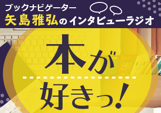 矢島雅弘のインタビューラジオ「本が好きっ！」